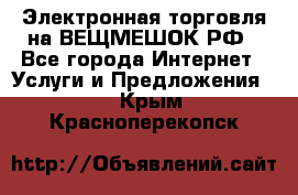 Электронная торговля на ВЕЩМЕШОК.РФ - Все города Интернет » Услуги и Предложения   . Крым,Красноперекопск